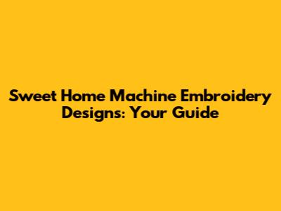 Sweet Home Machine Embroidery Designs: Your Guide