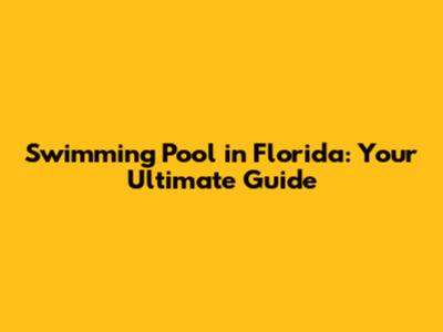 Swimming Pool in Florida: Your Ultimate Guide
