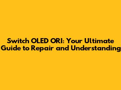 Switch OLED ORI: Your Ultimate Guide to Repair and Understanding