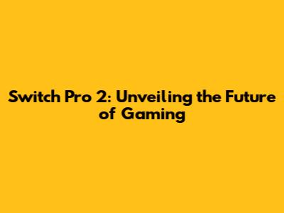 Switch Pro 2: Unveiling the Future of Gaming