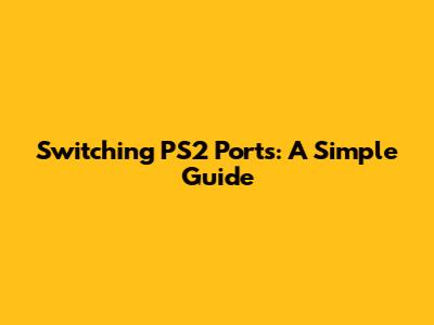 Switching PS2 Ports: A Simple Guide
