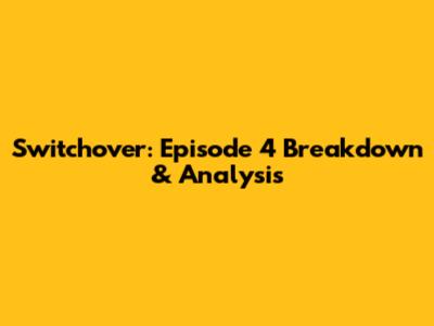 Switchover: Episode 4 Breakdown & Analysis