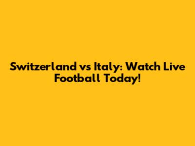 Switzerland vs Italy: Watch Live Football Today!