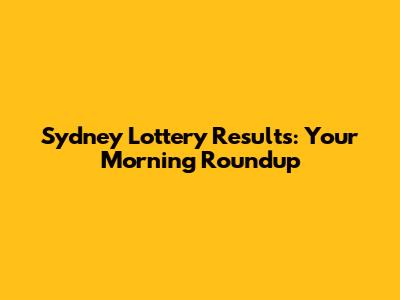 Sydney Lottery Results: Your Morning Roundup