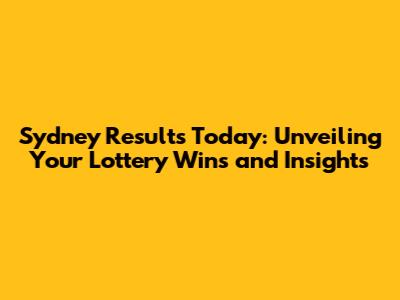 Sydney Results Today: Unveiling Your Lottery Wins and Insights