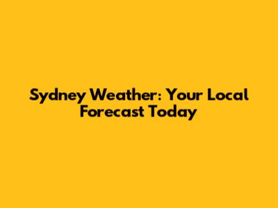 Sydney Weather: Your Local Forecast Today