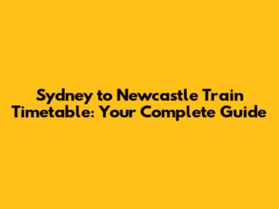 Sydney to Newcastle Train Timetable: Your Complete Guide