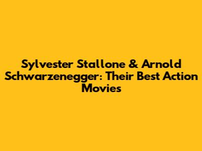Sylvester Stallone & Arnold Schwarzenegger: Their Best Action Movies