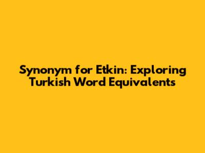 Synonym for 'Etkin': Exploring Turkish Word Equivalents