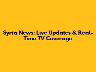 Syria News: Live Updates & Real-Time TV Coverage