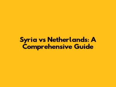 Syria vs Netherlands: A Comprehensive Guide