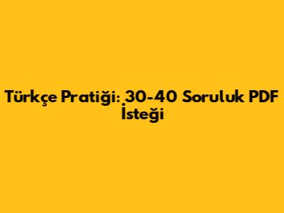 Türkçe Pratiği: 30-40 Soruluk PDF İsteği