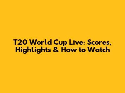T20 World Cup Live: Scores, Highlights & How to Watch