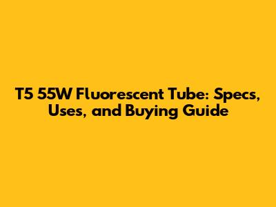 T5 55W Fluorescent Tube: Specs, Uses, and Buying Guide