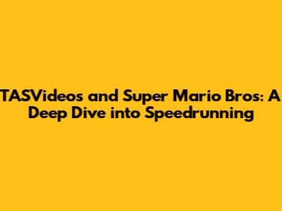 TASVideos and Super Mario Bros: A Deep Dive into Speedrunning