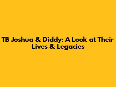 TB Joshua & Diddy: A Look at Their Lives & Legacies