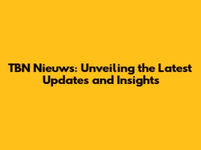 TBN Nieuws: Unveiling the Latest Updates and Insights