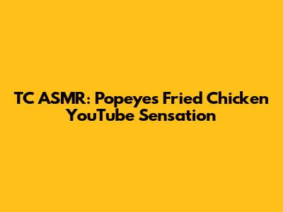 TC ASMR: Popeyes Fried Chicken YouTube Sensation