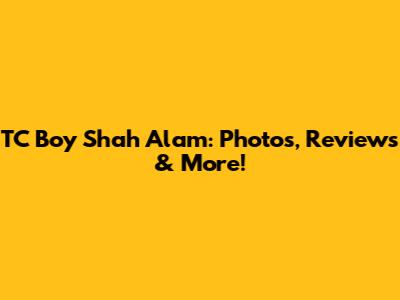 TC Boy Shah Alam: Photos, Reviews & More!
