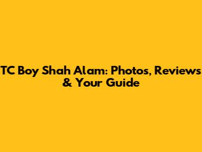 TC Boy Shah Alam: Photos, Reviews & Your Guide