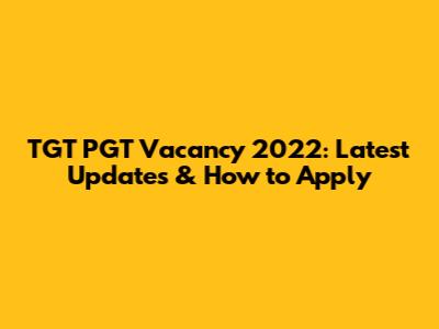 TGT PGT Vacancy 2022: Latest Updates & How to Apply