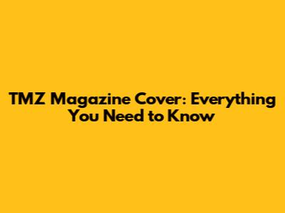 TMZ Magazine Cover: Everything You Need to Know