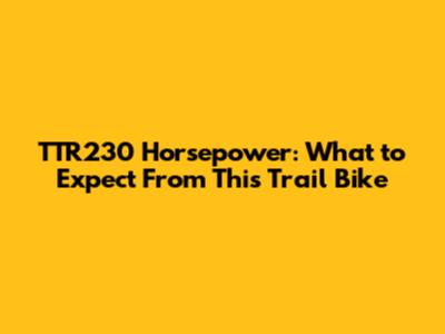 TTR230 Horsepower: What to Expect From This Trail Bike