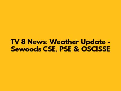 TV 8 News: Weather Update - Sewoods CSE, PSE & OSCISSE