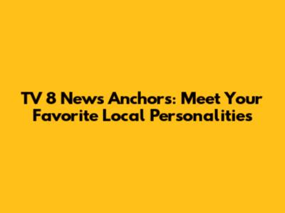 TV 8 News Anchors: Meet Your Favorite Local Personalities