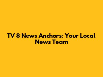 TV 8 News Anchors: Your Local News Team