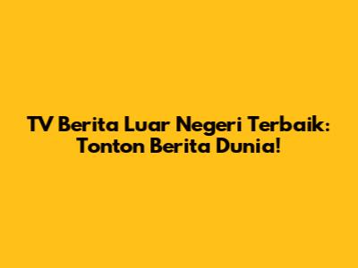TV Berita Luar Negeri Terbaik: Tonton Berita Dunia!