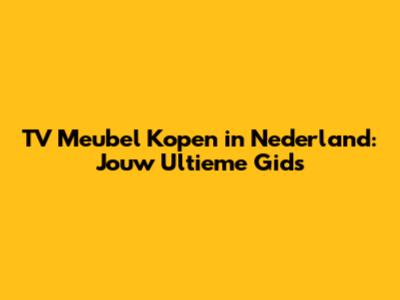 TV Meubel Kopen in Nederland: Jouw Ultieme Gids