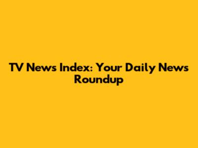 TV News Index: Your Daily News Roundup