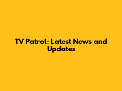 TV Patrol: Latest News and Updates