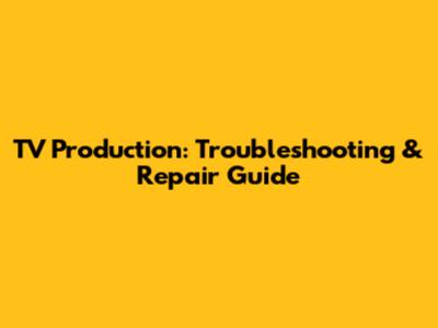 TV Production: Troubleshooting & Repair Guide