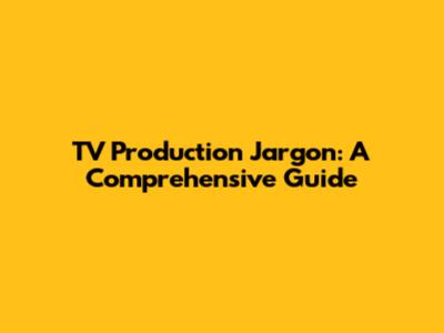 TV Production Jargon: A Comprehensive Guide
