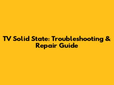 TV Solid State: Troubleshooting & Repair Guide