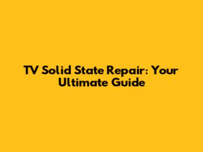 TV Solid State Repair: Your Ultimate Guide