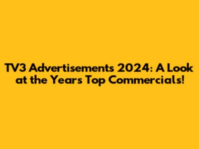 TV3 Advertisements 2024: A Look at the Year's Top Commercials!
