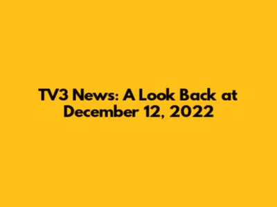 TV3 News: A Look Back at December 12, 2022