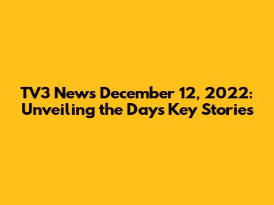 TV3 News December 12, 2022: Unveiling the Day's Key Stories