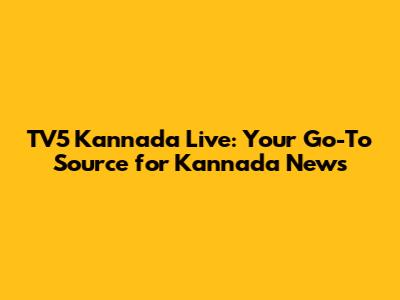 TV5 Kannada Live: Your Go-To Source for Kannada News