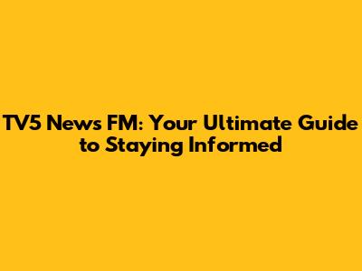 TV5 News FM: Your Ultimate Guide to Staying Informed
