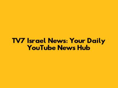 TV7 Israel News: Your Daily YouTube News Hub