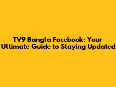 TV9 Bangla Facebook: Your Ultimate Guide to Staying Updated