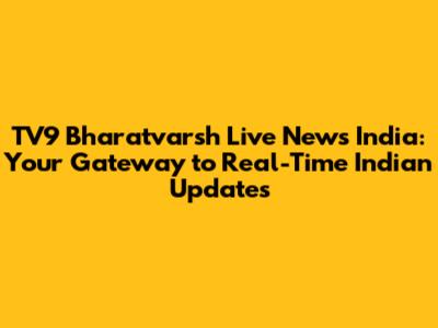 TV9 Bharatvarsh Live News India: Your Gateway to Real-Time Indian Updates