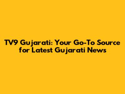 TV9 Gujarati: Your Go-To Source for Latest Gujarati News