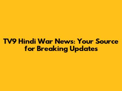 TV9 Hindi War News: Your Source for Breaking Updates