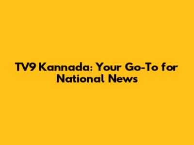 TV9 Kannada: Your Go-To for National News