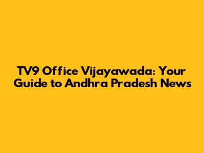 TV9 Office Vijayawada: Your Guide to Andhra Pradesh News
